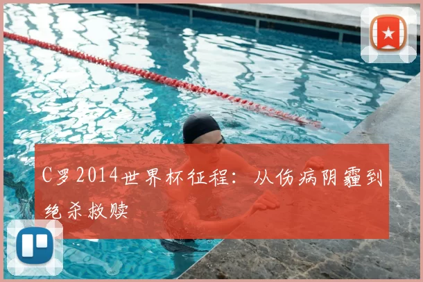 C罗2014世界杯征程:从伤病阴霾到绝杀救赎