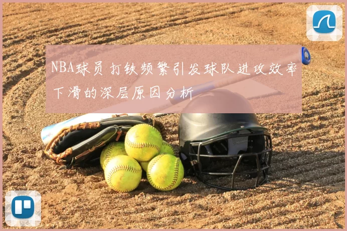 NBA球员打铁频繁引发球队进攻效率下滑的深层原因分析