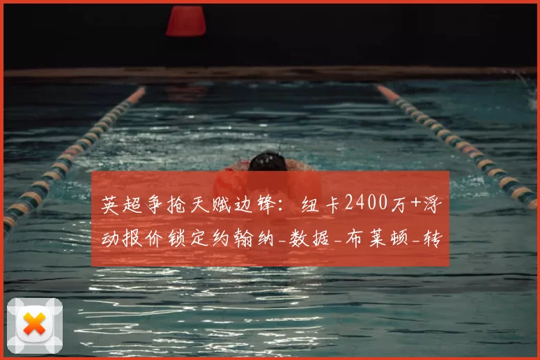 英超争抢天赋边锋：纽卡2400万+浮动报价锁定约翰纳_数据_布莱顿_转会费