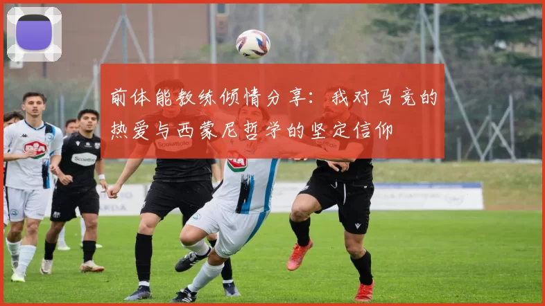 前体能教练倾情分享：我对马竞的热爱与西蒙尼哲学的坚定信仰
