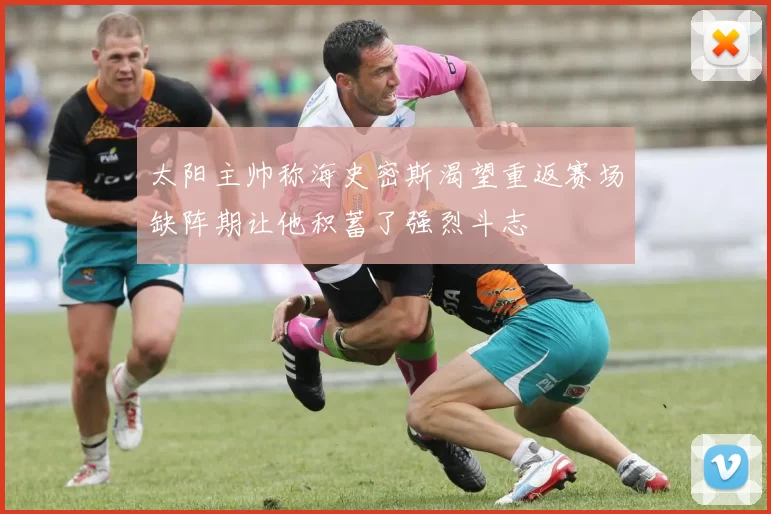 太阳主帅称海史密斯渴望重返赛场缺阵期让他积蓄了强烈斗志