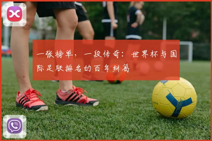 一张榜单,一段传奇:世界杯与国际足联排名的百年纠葛