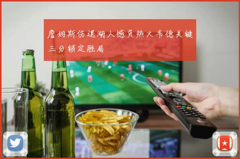 詹姆斯伤退湖人憾负热火韦德关键三分锁定胜局
