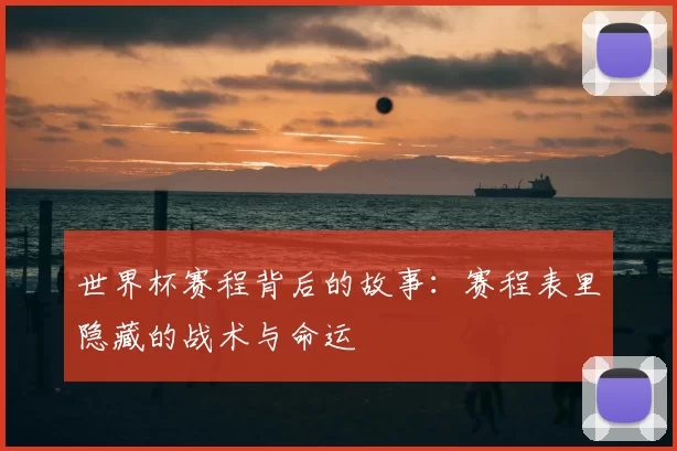 世界杯赛程背后的故事：赛程表里隐藏的战术与命运