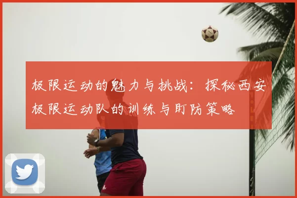 极限运动的魅力与挑战：探秘西安极限运动队的训练与盯防策略