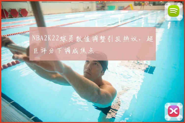 NBA2K22球员数值调整引发热议,超巨评分下调成焦点