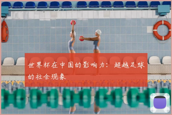 世界杯在中国的影响力：超越足球的社会现象
