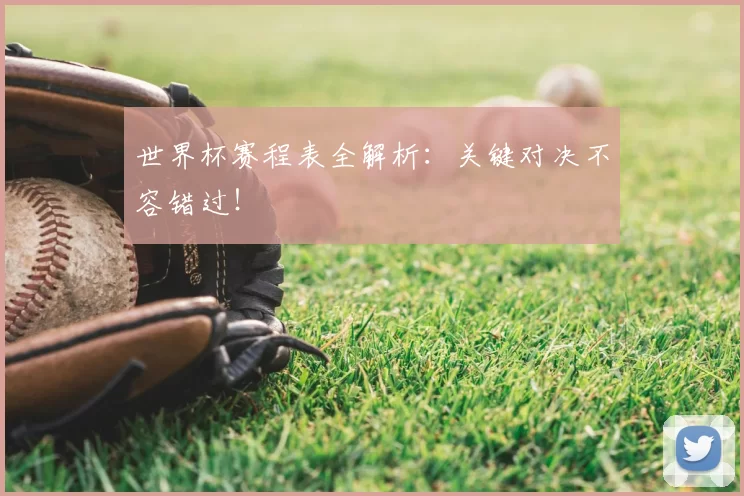 世界杯赛程表全解析：关键对决不容错过！