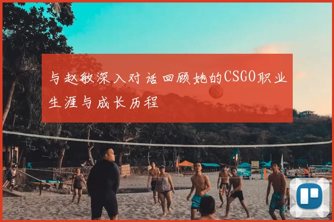 与赵敏深入对话回顾她的CSGO职业生涯与成长历程