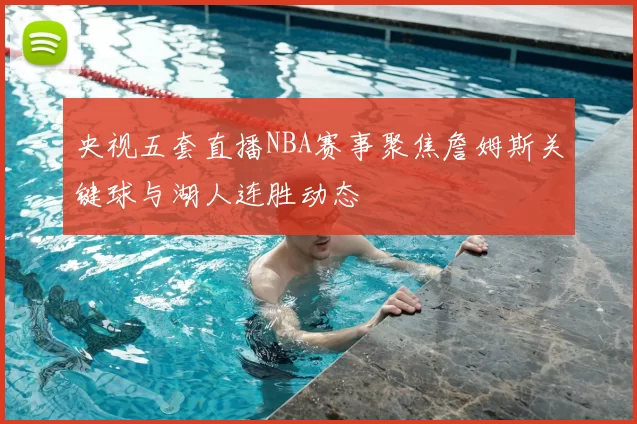 央视五套直播NBA赛事聚焦詹姆斯关键球与湖人连胜动态