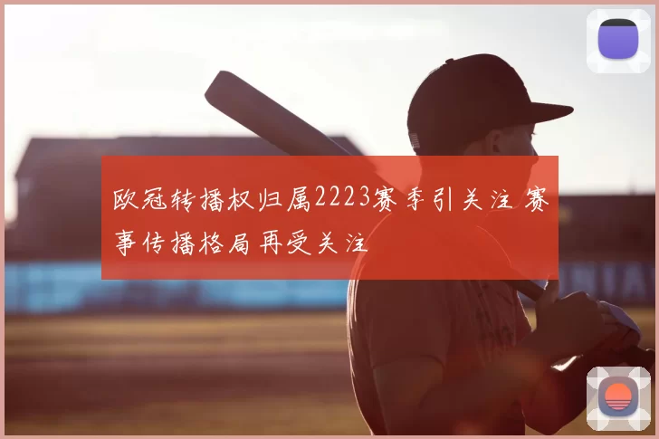 欧冠转播权归属2223赛季引关注 赛事传播格局再受关注
