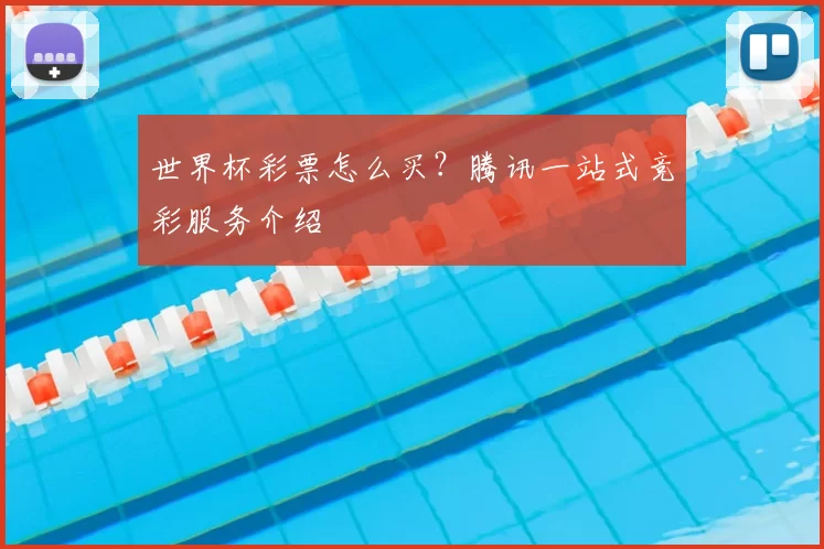 世界杯彩票怎么买？腾讯一站式竞彩服务介绍