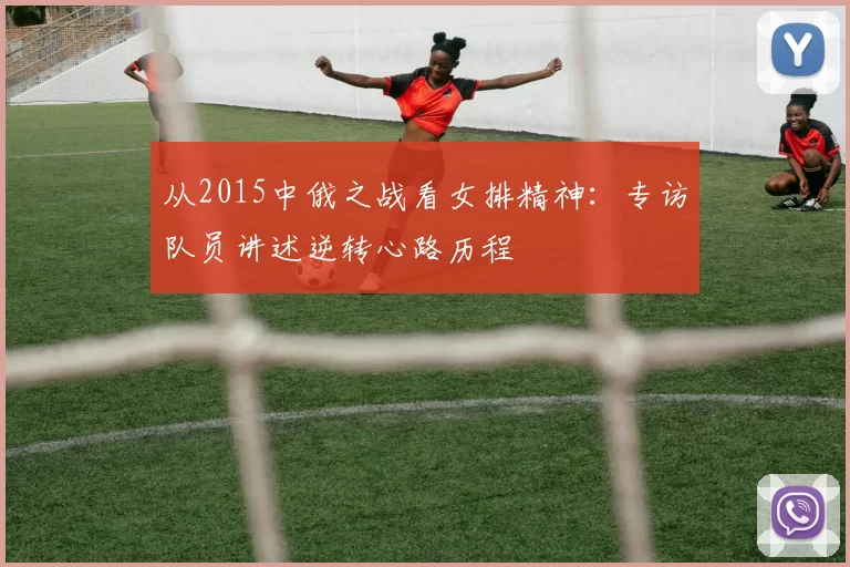 从2015中俄之战看女排精神：专访队员讲述逆转心路历程