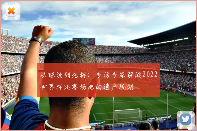 从球场到地标:专访专家解读2022世界杯比赛场地的遗产规划