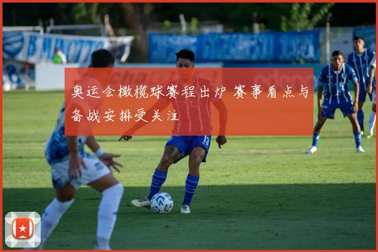 奥运会橄榄球赛程出炉 赛事看点与备战安排受关注