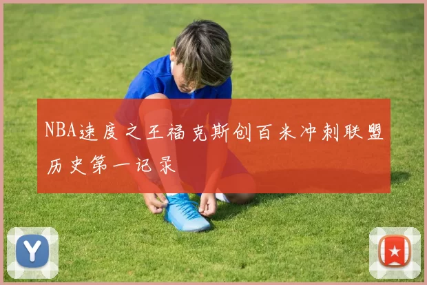 NBA速度之王福克斯创百米冲刺联盟历史第一记录