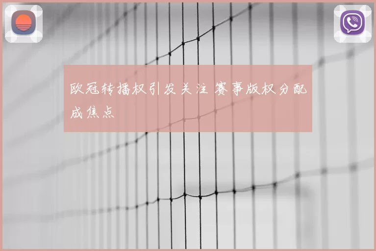 欧冠转播权引发关注 赛事版权分配成焦点