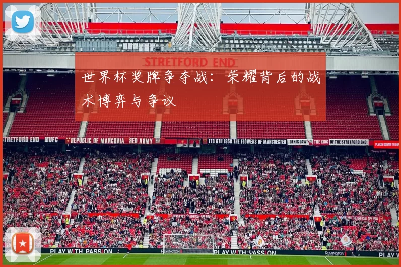 世界杯奖牌争夺战：荣耀背后的战术博弈与争议