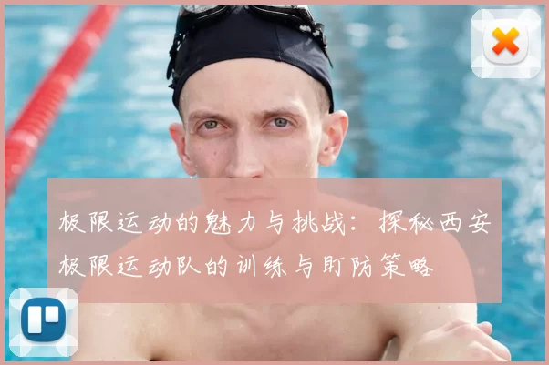 极限运动的魅力与挑战:探秘西安极限运动队的训练与盯防策略