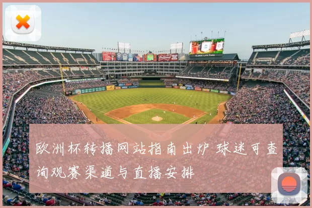 欧洲杯转播网站指南出炉 球迷可查询观赛渠道与直播安排