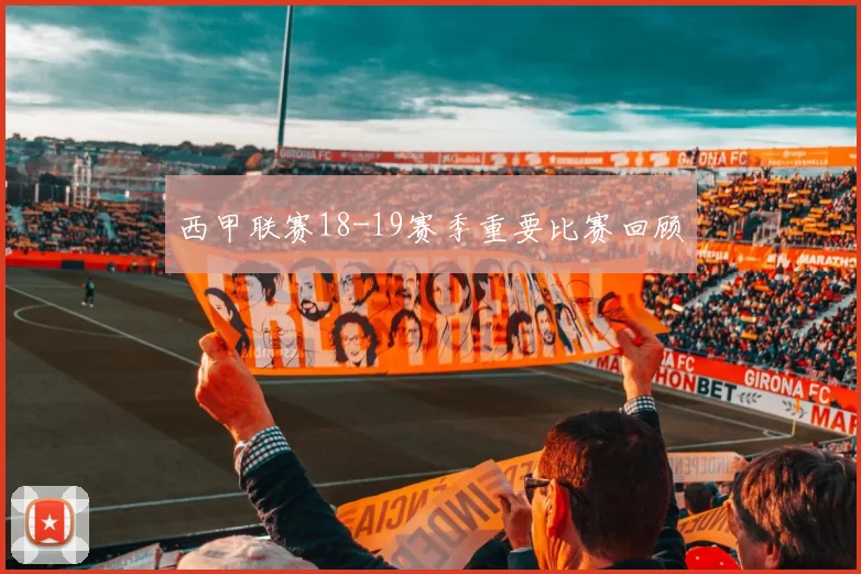 西甲联赛18-19赛季重要比赛回顾