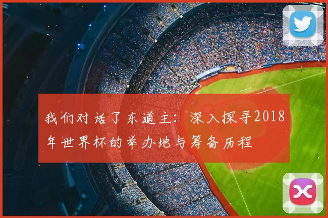 我们对话了东道主：深入探寻2018年世界杯的举办地与筹备历程