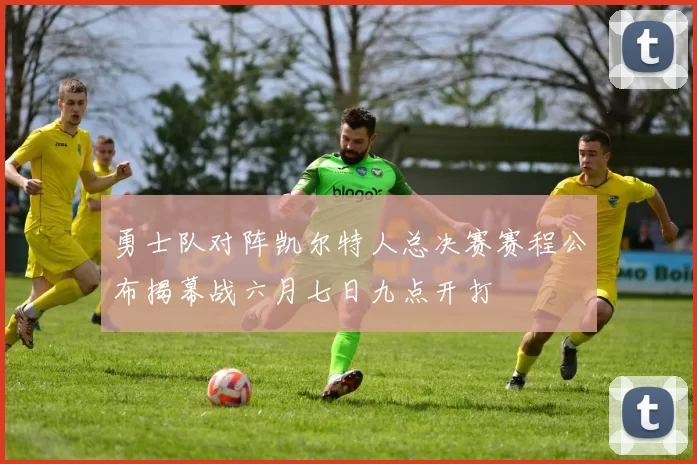 勇士队对阵凯尔特人总决赛赛程公布揭幕战六月七日九点开打