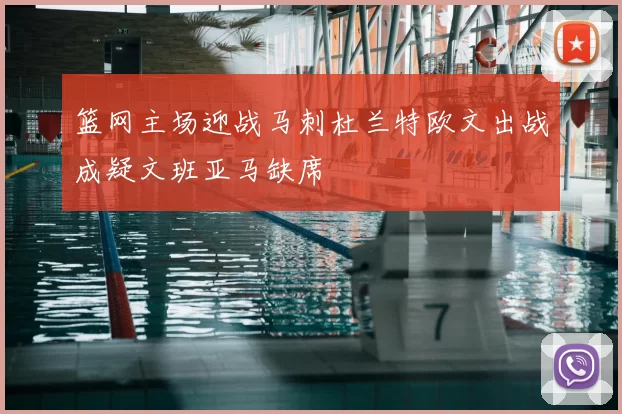 篮网主场迎战马刺杜兰特欧文出战成疑文班亚马缺席