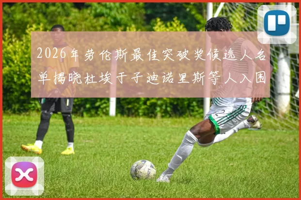 2026年劳伦斯最佳突破奖候选人名单揭晓杜埃于子迪诺里斯等人入围