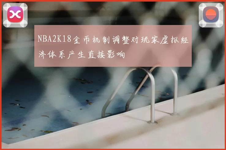 NBA2K18金币机制调整对玩家虚拟经济体系产生直接影响