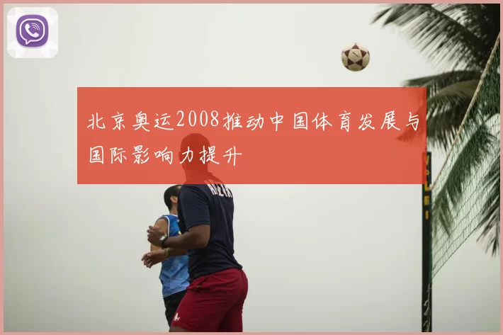 北京奥运2008推动中国体育发展与国际影响力提升
