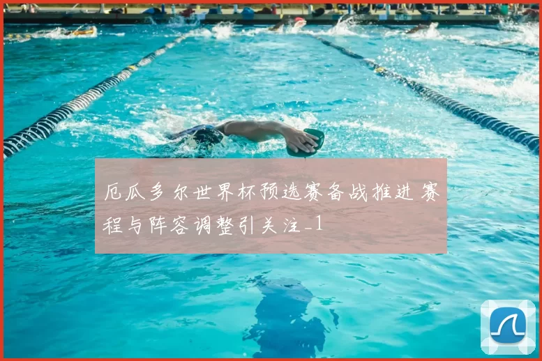 厄瓜多尔世界杯预选赛备战推进 赛程与阵容调整引关注_1