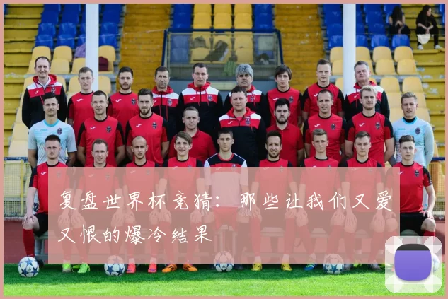 复盘世界杯竞猜：那些让我们又爱又恨的爆冷结果