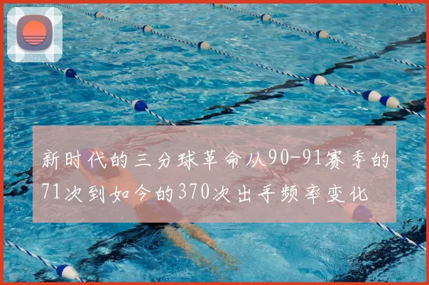 新时代的三分球革命从90-91赛季的71次到如今的370次出手频率变化