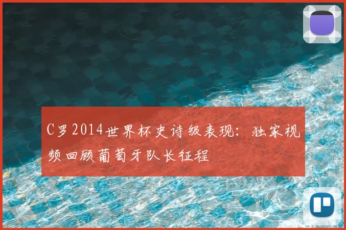 C罗2014世界杯史诗级表现:独家视频回顾葡萄牙队长征程