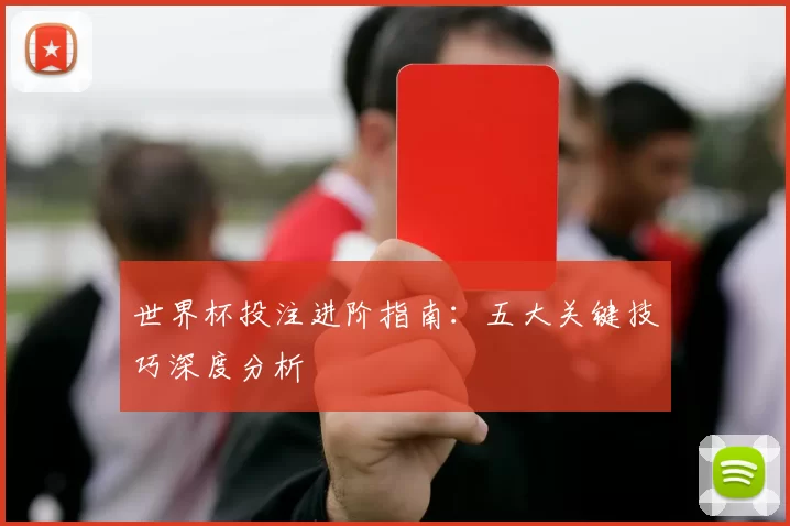 世界杯投注进阶指南:五大关键技巧深度分析