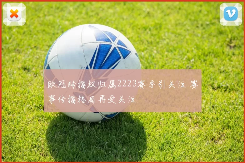 欧冠转播权归属2223赛季引关注 赛事传播格局再受关注