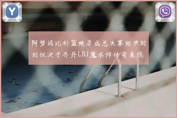 阿努诺比补篮绝杀成总决赛经典时刻仅次于乔丹LBJ魔术师传奇表现