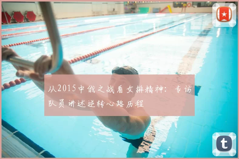 从2015中俄之战看女排精神：专访队员讲述逆转心路历程