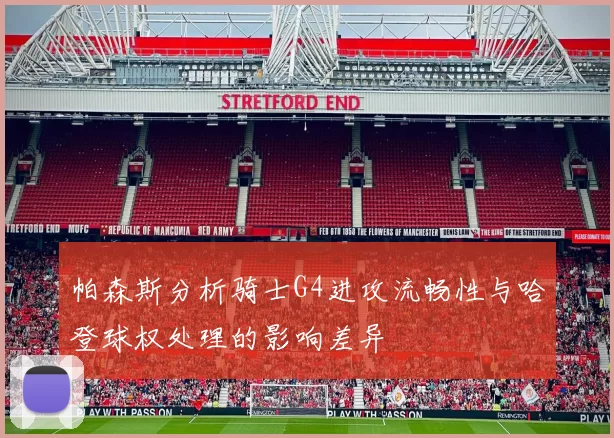 帕森斯分析骑士G4进攻流畅性与哈登球权处理的影响差异