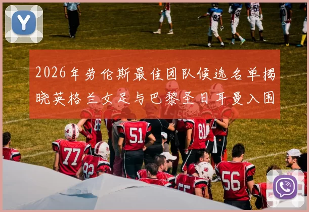 2026年劳伦斯最佳团队候选名单揭晓英格兰女足与巴黎圣日耳曼入围