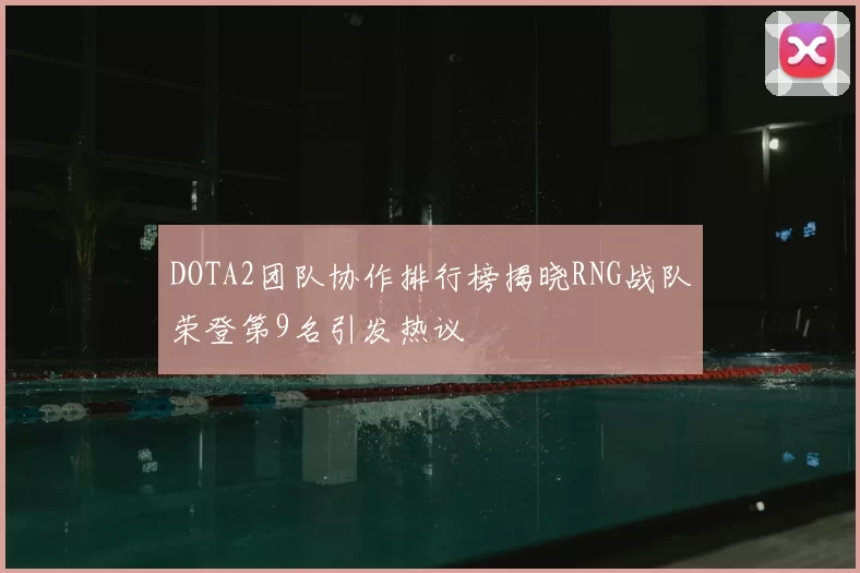 DOTA2团队协作排行榜揭晓RNG战队荣登第9名引发热议
